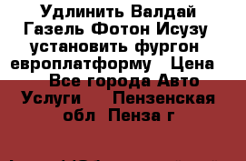 Удлинить Валдай Газель Фотон Исузу  установить фургон, европлатформу › Цена ­ 1 - Все города Авто » Услуги   . Пензенская обл.,Пенза г.